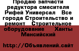 Продаю запчасти редуктора смесителя Рифей Универсал - Все города Строительство и ремонт » Строительное оборудование   . Ханты-Мансийский